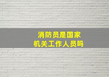 消防员是国家机关工作人员吗