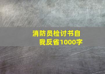 消防员检讨书自我反省1000字