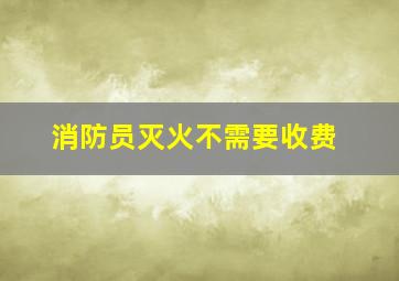 消防员灭火不需要收费