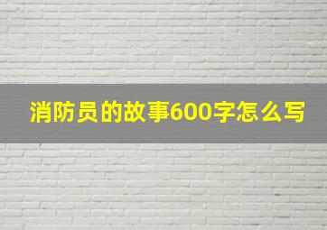 消防员的故事600字怎么写