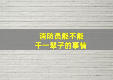 消防员能不能干一辈子的事情