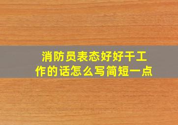 消防员表态好好干工作的话怎么写简短一点