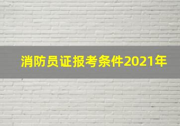 消防员证报考条件2021年