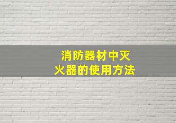 消防器材中灭火器的使用方法