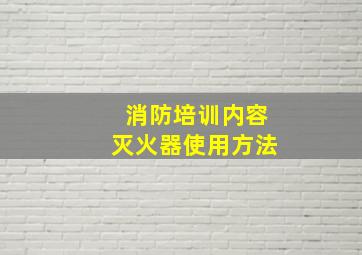 消防培训内容灭火器使用方法