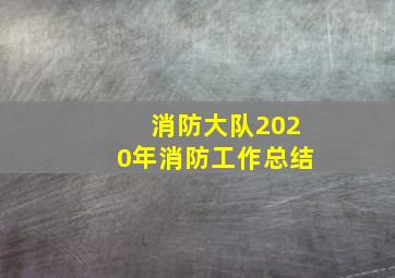 消防大队2020年消防工作总结