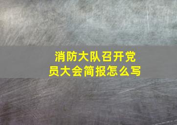 消防大队召开党员大会简报怎么写