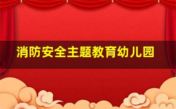 消防安全主题教育幼儿园