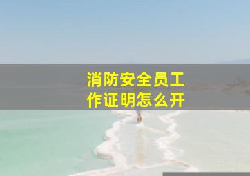 消防安全员工作证明怎么开