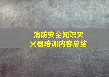 消防安全知识灭火器培训内容总结