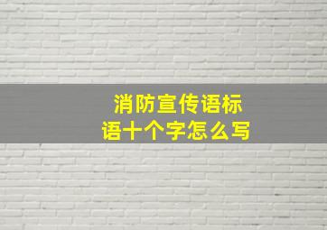 消防宣传语标语十个字怎么写