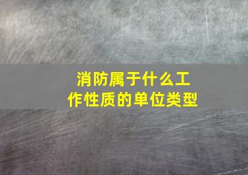 消防属于什么工作性质的单位类型