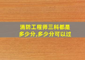 消防工程师三科都是多少分,多少分可以过