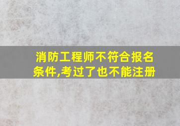 消防工程师不符合报名条件,考过了也不能注册