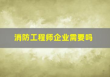 消防工程师企业需要吗