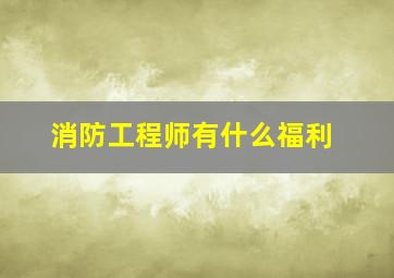 消防工程师有什么福利