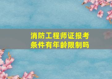 消防工程师证报考条件有年龄限制吗