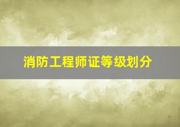 消防工程师证等级划分