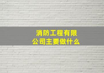 消防工程有限公司主要做什么