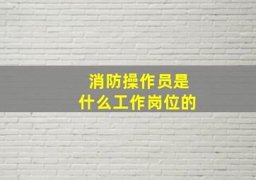 消防操作员是什么工作岗位的