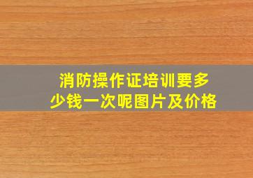 消防操作证培训要多少钱一次呢图片及价格