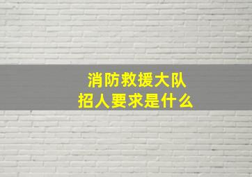 消防救援大队招人要求是什么