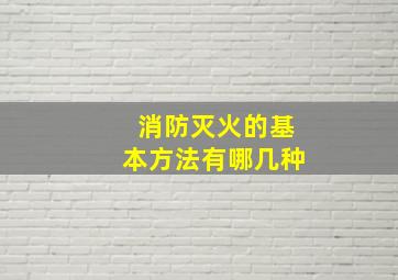 消防灭火的基本方法有哪几种