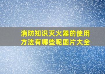 消防知识灭火器的使用方法有哪些呢图片大全