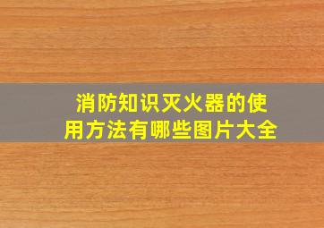 消防知识灭火器的使用方法有哪些图片大全