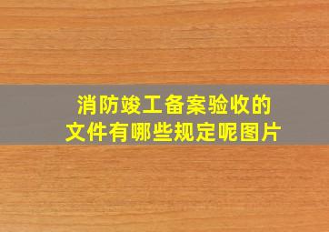 消防竣工备案验收的文件有哪些规定呢图片