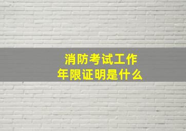 消防考试工作年限证明是什么