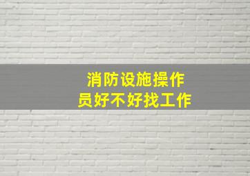 消防设施操作员好不好找工作