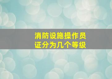 消防设施操作员证分为几个等级