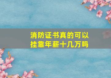 消防证书真的可以挂靠年薪十几万吗