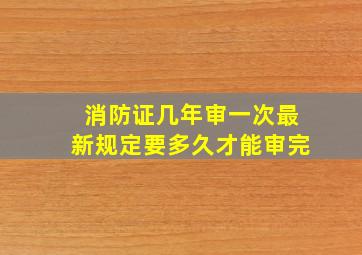 消防证几年审一次最新规定要多久才能审完