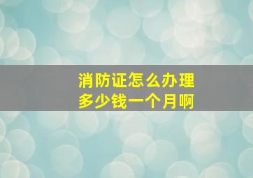 消防证怎么办理多少钱一个月啊