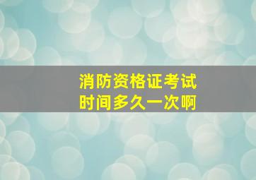 消防资格证考试时间多久一次啊