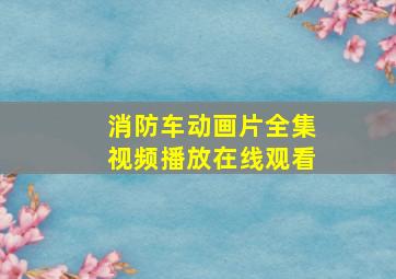 消防车动画片全集视频播放在线观看