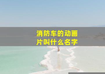 消防车的动画片叫什么名字