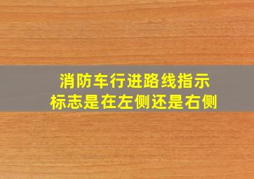 消防车行进路线指示标志是在左侧还是右侧