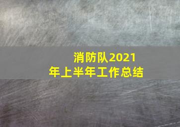 消防队2021年上半年工作总结