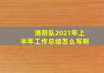 消防队2021年上半年工作总结怎么写啊