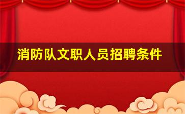 消防队文职人员招聘条件