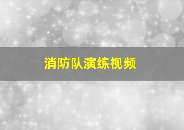 消防队演练视频