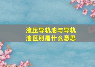 液压导轨油与导轨油区别是什么意思