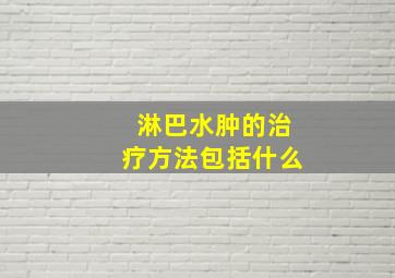 淋巴水肿的治疗方法包括什么