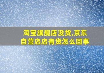 淘宝旗舰店没货,京东自营店店有货怎么回事