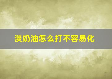 淡奶油怎么打不容易化