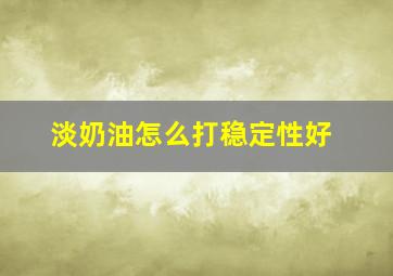 淡奶油怎么打稳定性好