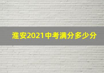 淮安2021中考满分多少分